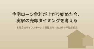 住宅ローンの金利が上がり始めた今、実家の売却タイミングを考える アイキャッチ画像