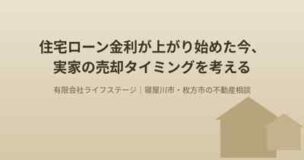 住宅ローンの金利が上がり始めた今、実家の売却タイミングを考える アイキャッチ画像