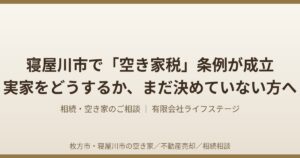 寝屋川市で「空き家税」条例が成立。実家をどうするか、まだ決めていない方へ
