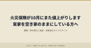 火災保険が10月にまた値上がりします。実家を空き家のままにしている方へ|有限会社ライフステージ